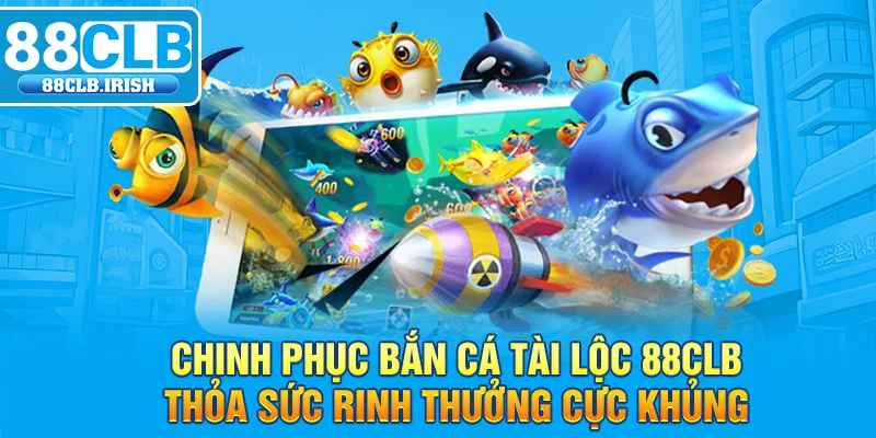 Chinh Phục Bắn Cá Tài Lộc 88CLB: Thỏa Sức Rinh Thưởng Cực Khủng