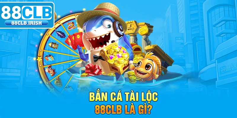 Bắn cá tài Lộc 88CLB là gì?