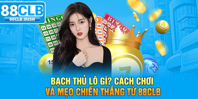 Bạch Thủ Lô Gì? Cách Chơi Và Mẹo Chiến Thắng Từ 88CLB