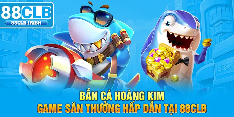 Bắn Cá Hoàng Kim, Game Săn Thưởng Hấp Dẫn Tại 88CLB