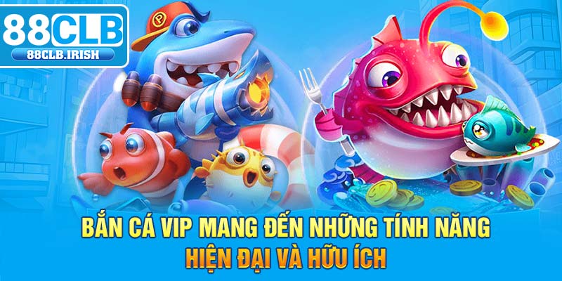 Bắn cá vip mang đến những tính năng hiện đại và hữu ích 