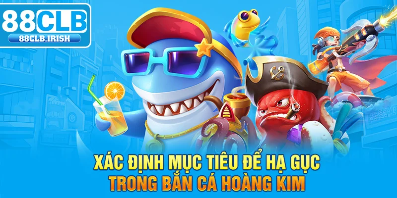 Xác định mục tiêu để hạ gục trong bắn cá Hoàng Kim