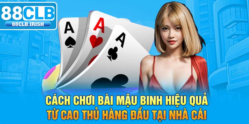 Cách chơi bài mậu binh hiệu quả từ cao thủ hàng đầu tại nhà cái