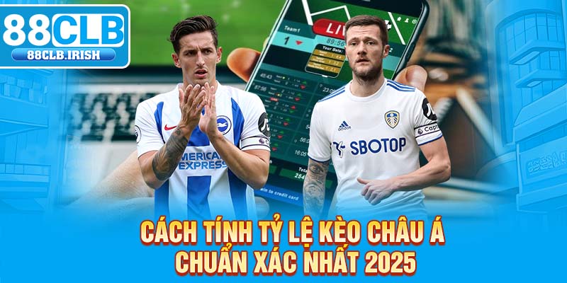 Cách tính tỷ lệ kèo châu Á chuẩn xác nhất 2025