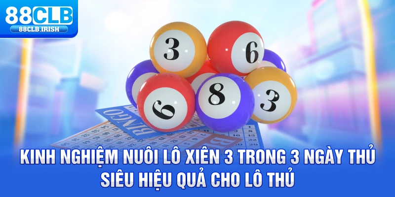 Kinh nghiệm nuôi lô xiên 3 trong 3 ngày thủ siêu hiệu quả cho lô thủ