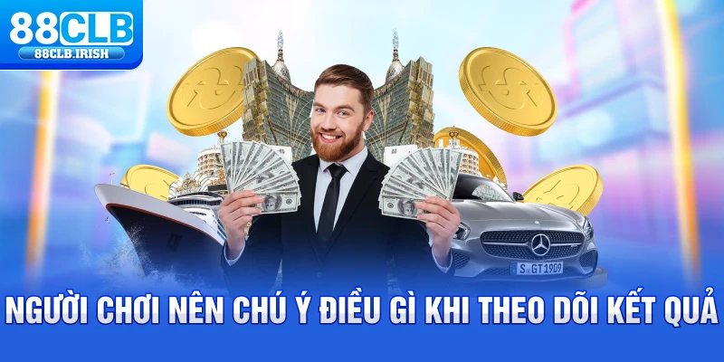 Người chơi nên chú ý điều gì khi theo dõi kết quả