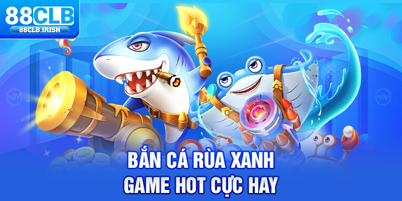 Bắn cá rùa xanh game hot cực hay