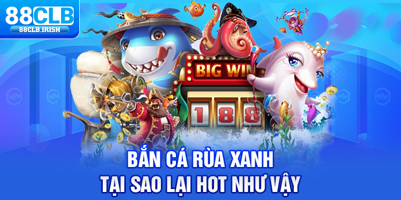 Bắn cá rùa xanh tại sao lại hot như vậy