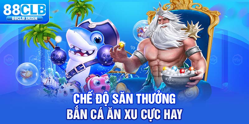 Chế độ săn thưởng bắn cá ăn xu cực hay