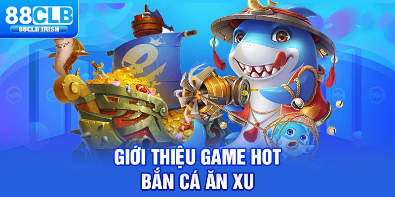 Giới thiệu game hot bắn cá ăn xu