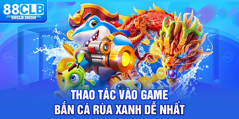 Thao tác vào game bắn cá rùa xanh dễ nhất