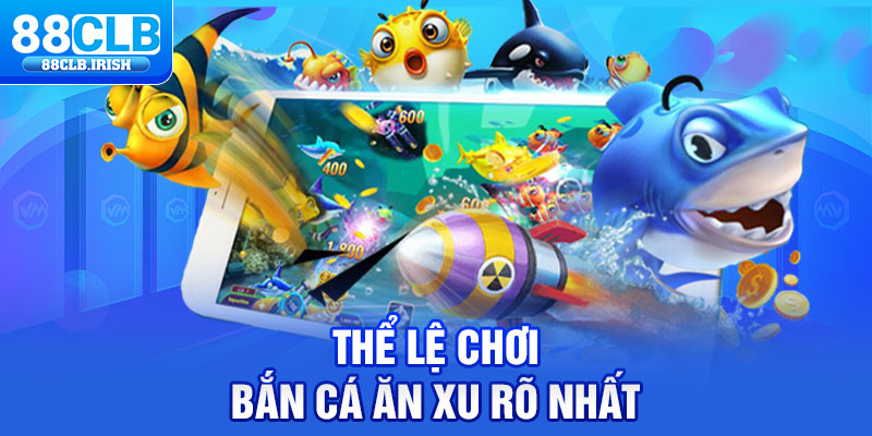 Thể lệ chơi bắn cá ăn xu rõ nhất